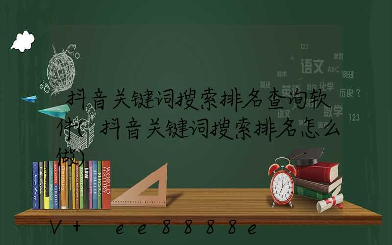 抖音关键词搜索排名查询软件(抖音关键词搜索排名怎么做)