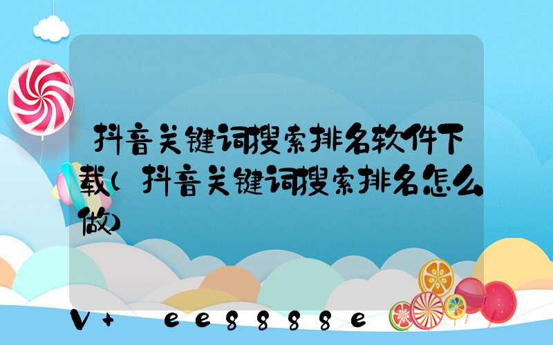 抖音关键词搜索排名软件下载(抖音关键词搜索排名怎么做)