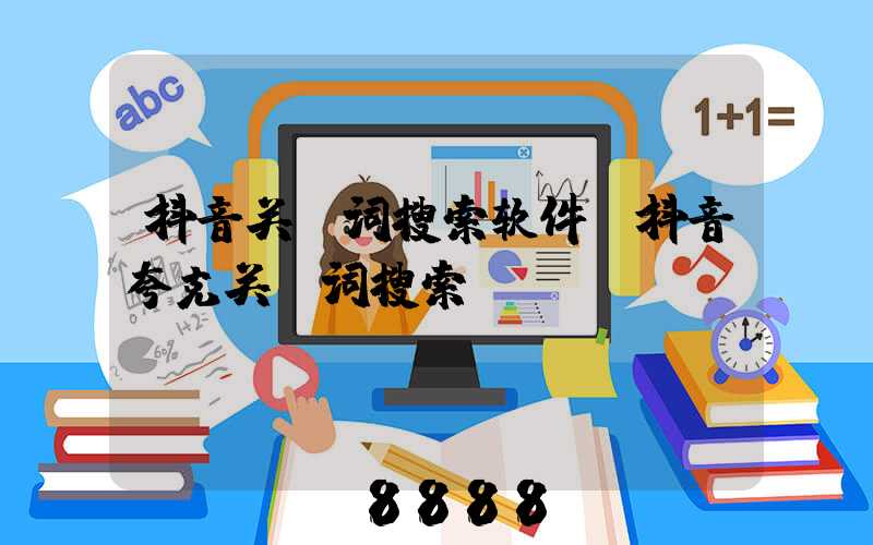抖音关键词搜索软件(抖音夸克关键词搜索)