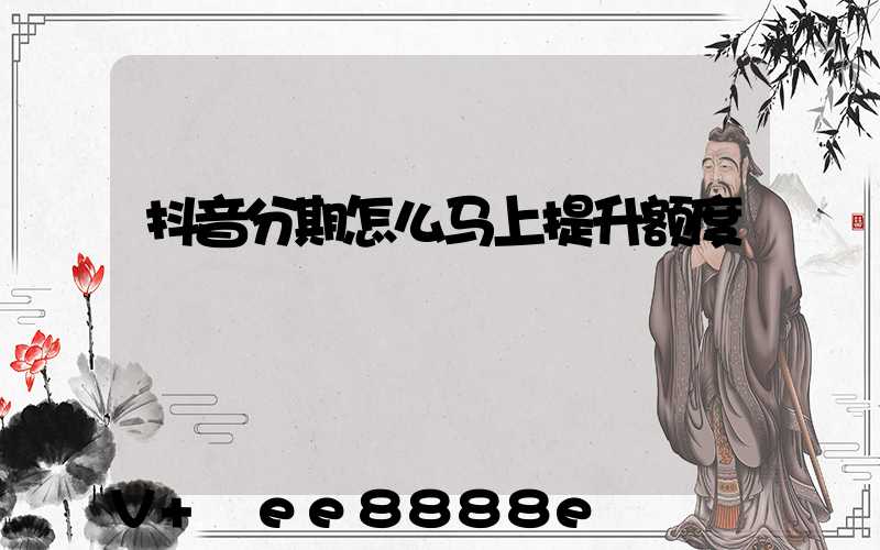 抖音分期怎么马上提升额度