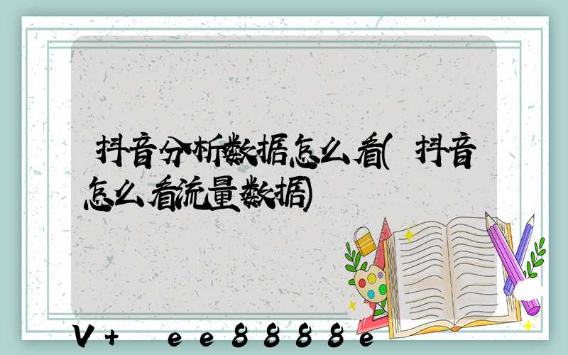 抖音分析数据怎么看(抖音怎么看流量数据)