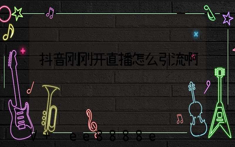 抖音刚刚开直播怎么引流啊