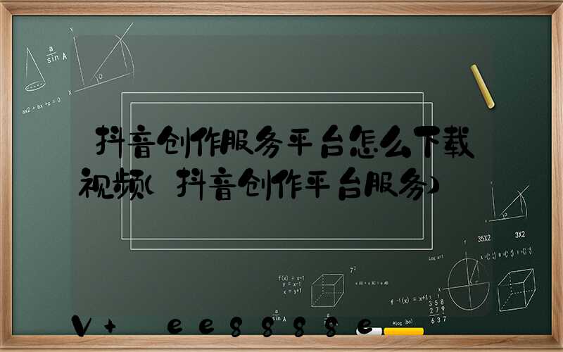 抖音创作服务平台怎么下载视频(抖音创作平台服务)