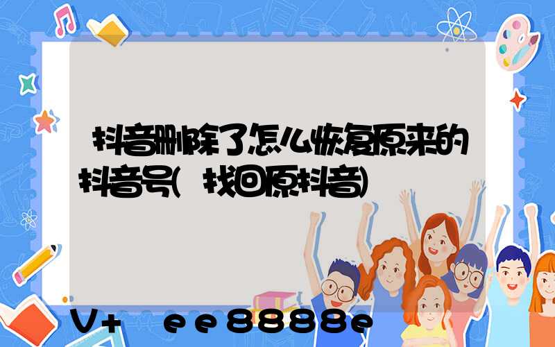 抖音删除了怎么恢复原来的抖音号(找回原抖音)