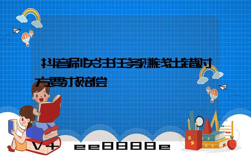 抖音刷关注任务赚钱出错对方要求赔偿