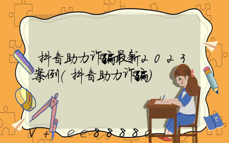 抖音助力诈骗最新2023案例(抖音助力诈骗)