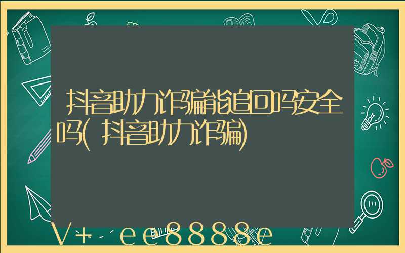 抖音助力诈骗能追回吗安全吗(抖音助力诈骗)