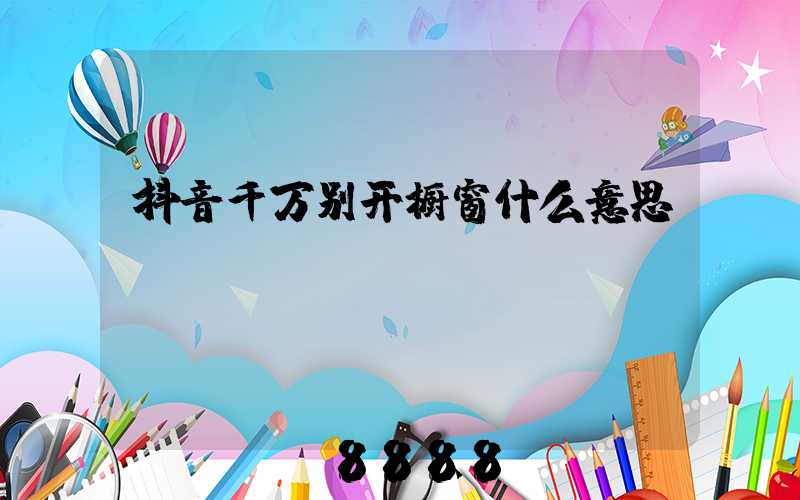 抖音千万别开橱窗什么意思