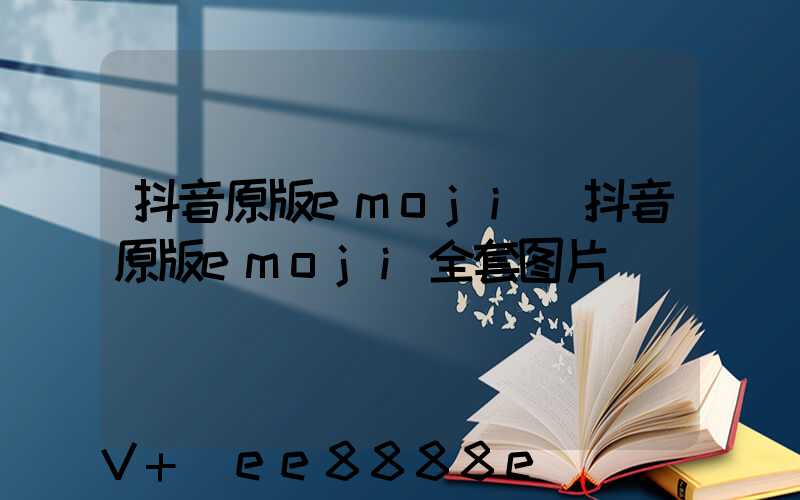 抖音原版emoji(抖音原版emoji全套图片)