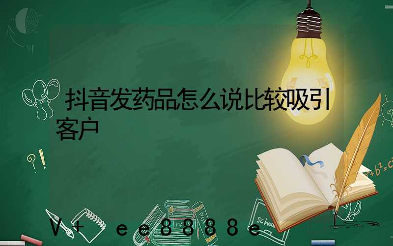 抖音发药品怎么说比较吸引客户