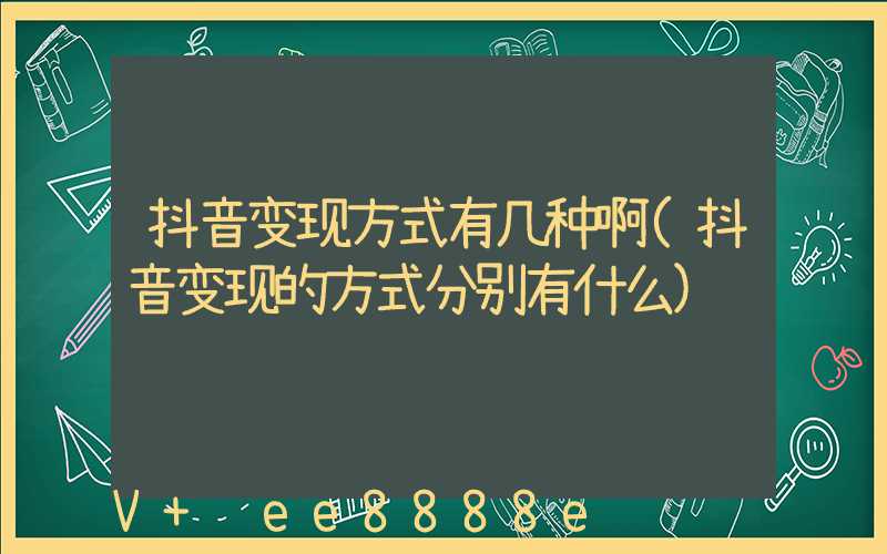 抖音变现方式有几种啊(抖音变现的方式分别有什么)
