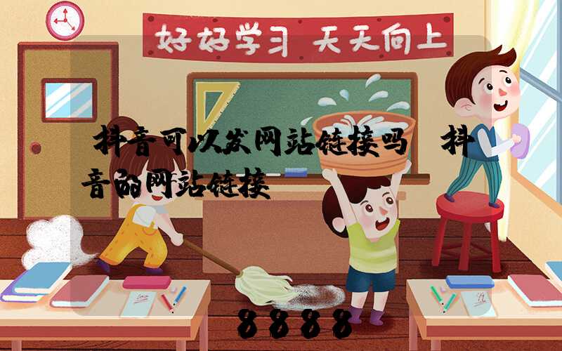 抖音可以发网站链接吗(抖音的网站链接)