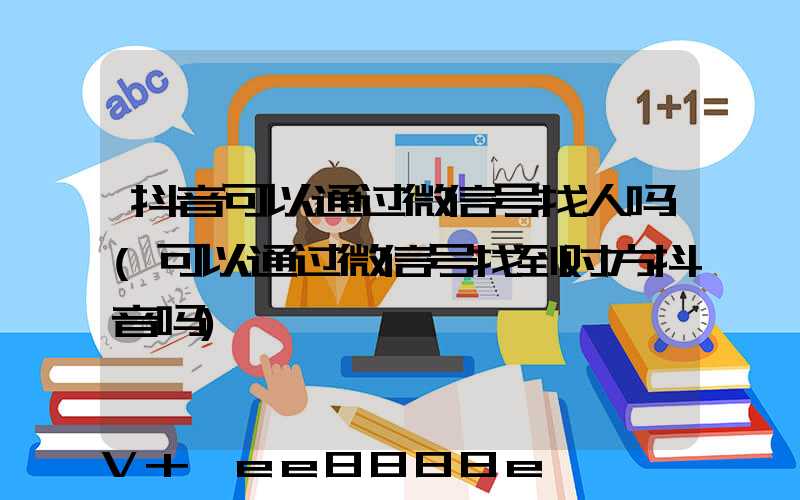 抖音可以通过微信号找人吗(可以通过微信号找到对方抖音吗)