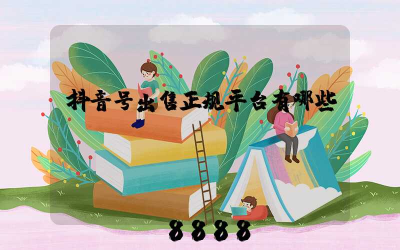 抖音号出售正规平台有哪些