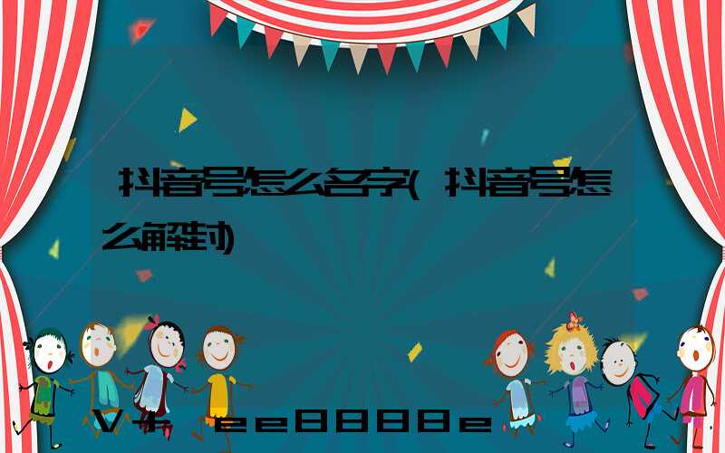 抖音号怎么名字(抖音号怎么解封)