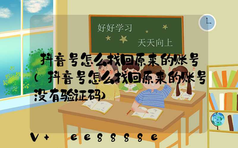 抖音号怎么找回原来的账号(抖音号怎么找回原来的账号没有验证码)