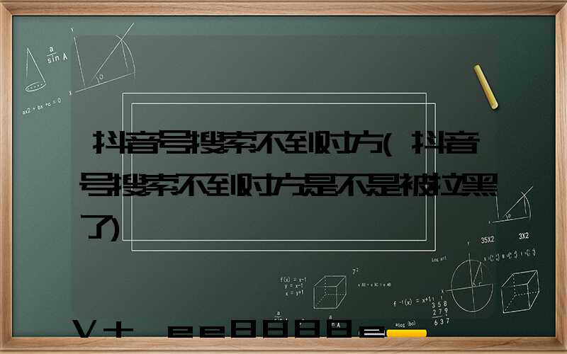 抖音号搜索不到对方(抖音号搜索不到对方是不是被拉黑了)