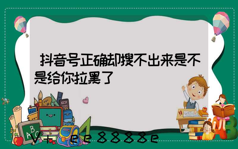 抖音号正确却搜不出来是不是给你拉黑了