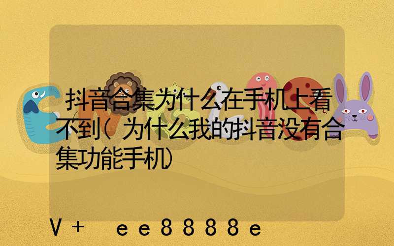 抖音合集为什么在手机上看不到(为什么我的抖音没有合集功能手机)