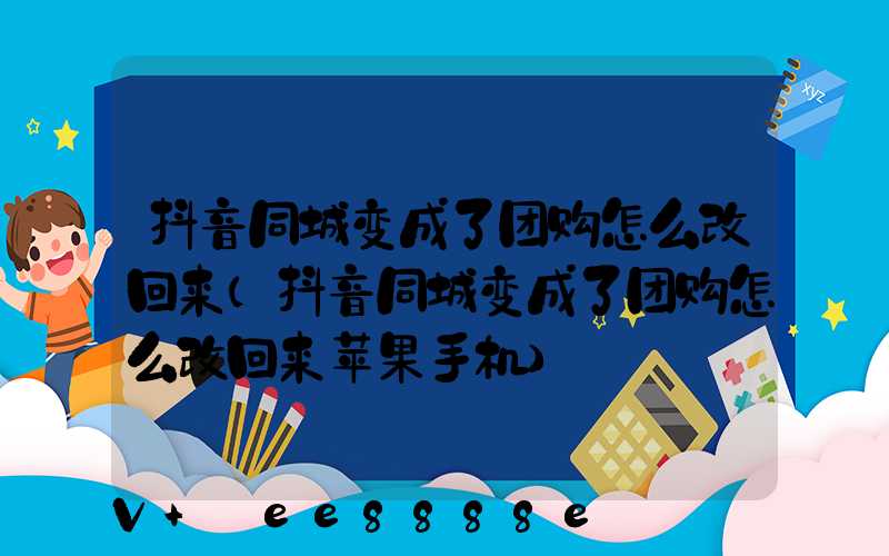 抖音同城变成了团购怎么改回来(抖音同城变成了团购怎么改回来苹果手机)