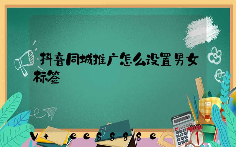 抖音同城推广怎么设置男女标签