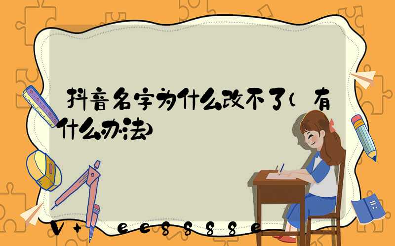 抖音名字为什么改不了(有什么办法)