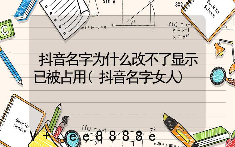 抖音名字为什么改不了显示已被占用(抖音名字女人)