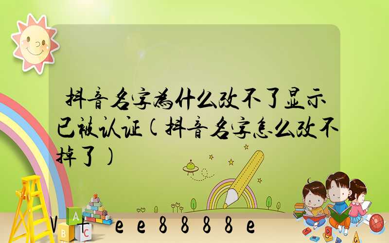 抖音名字为什么改不了显示已被认证(抖音名字怎么改不掉了)