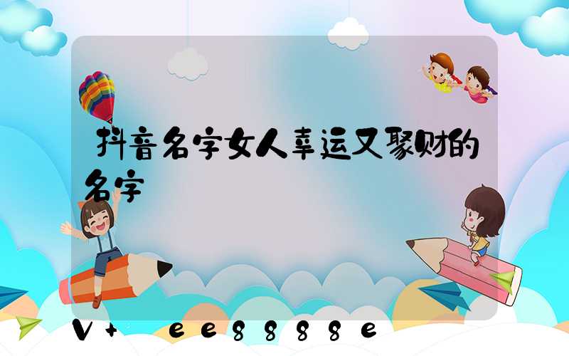 抖音名字女人幸运又聚财的名字