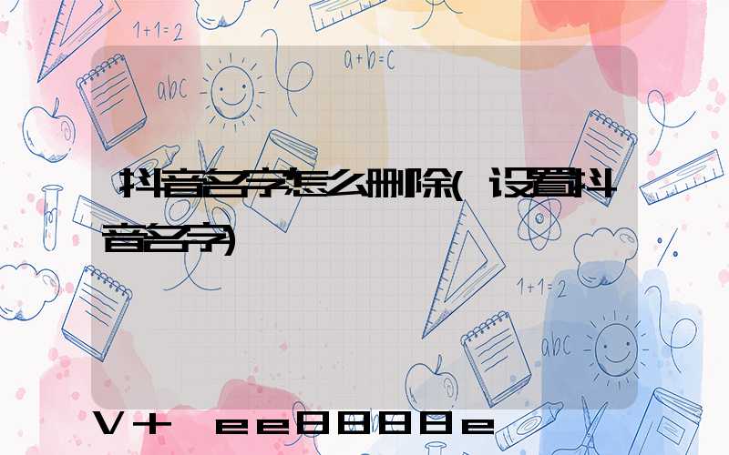 抖音名字怎么删除(设置抖音名字)