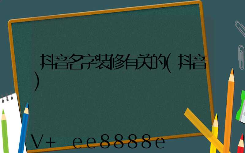 抖音名字装修有关的(抖音)