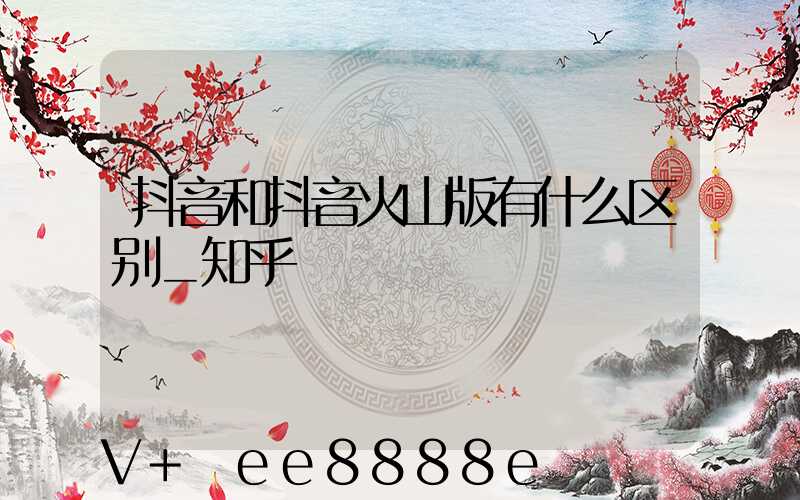 抖音和抖音火山版有什么区别_知乎