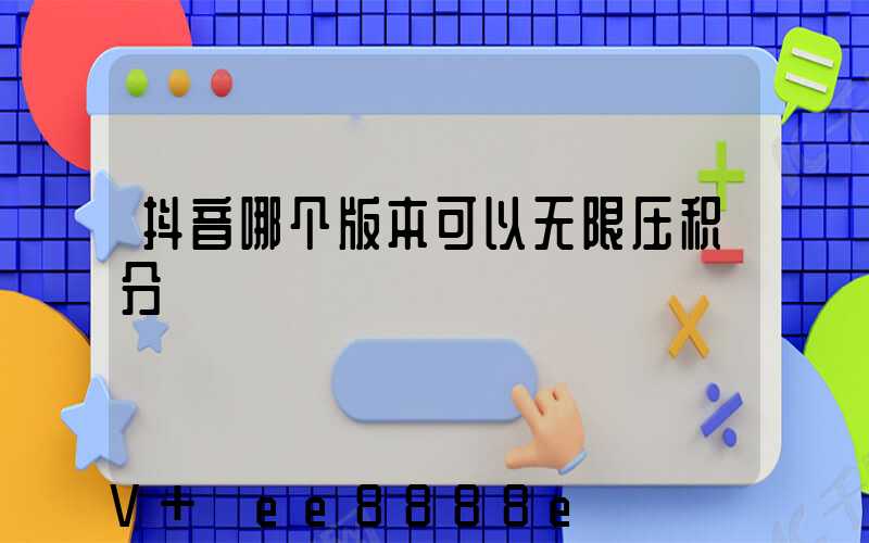 抖音哪个版本可以无限压积分