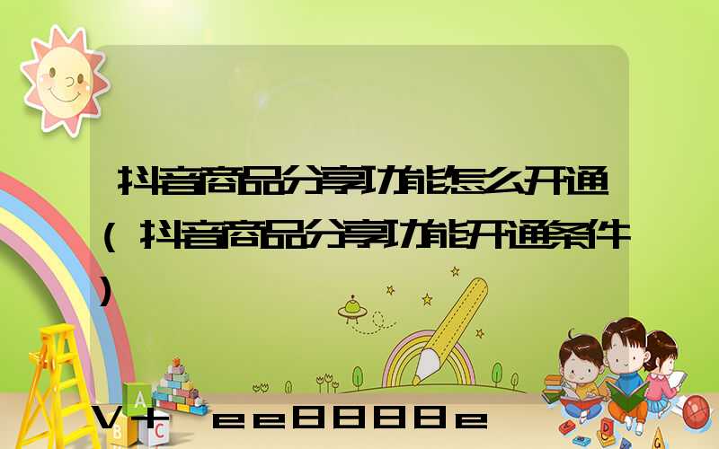 抖音商品分享功能怎么开通(抖音商品分享功能开通条件)