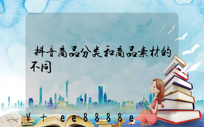 抖音商品分类和商品素材的不同