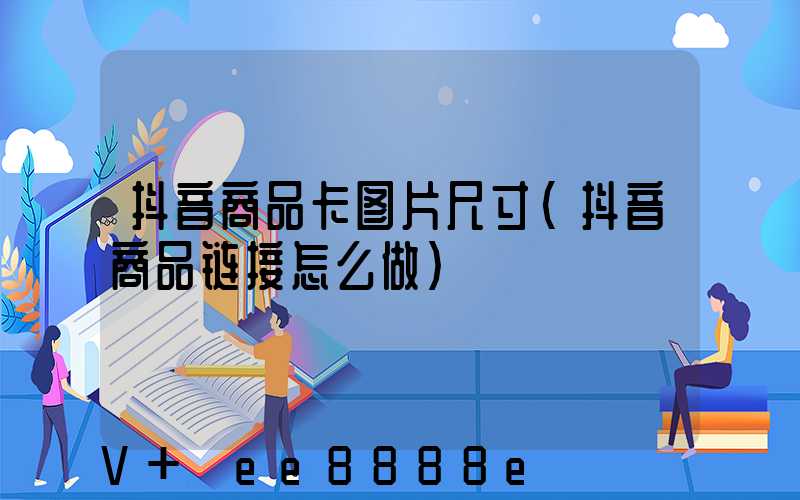 抖音商品卡图片尺寸(抖音商品链接怎么做)