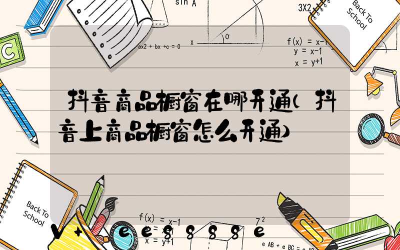 抖音商品橱窗在哪开通(抖音上商品橱窗怎么开通)