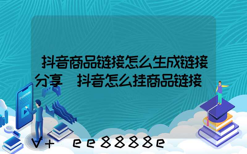 抖音商品链接怎么生成链接分享(抖音怎么挂商品链接)