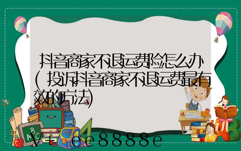 抖音商家不退运费险怎么办(投诉抖音商家不退运费最有效的方法)