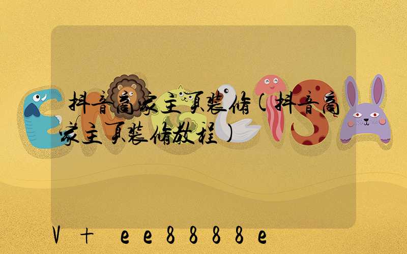 抖音商家主页装修(抖音商家主页装修教程)