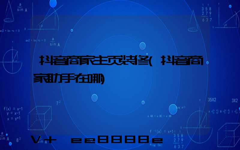 抖音商家主页装修(抖音商家助手在哪)