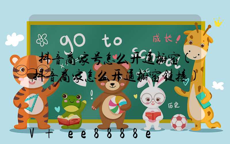 抖音商家号怎么开通橱窗(抖音商家怎么开通橱窗链接)
