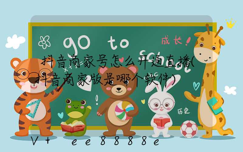 抖音商家号怎么开通直播(抖音商家版是哪个软件)