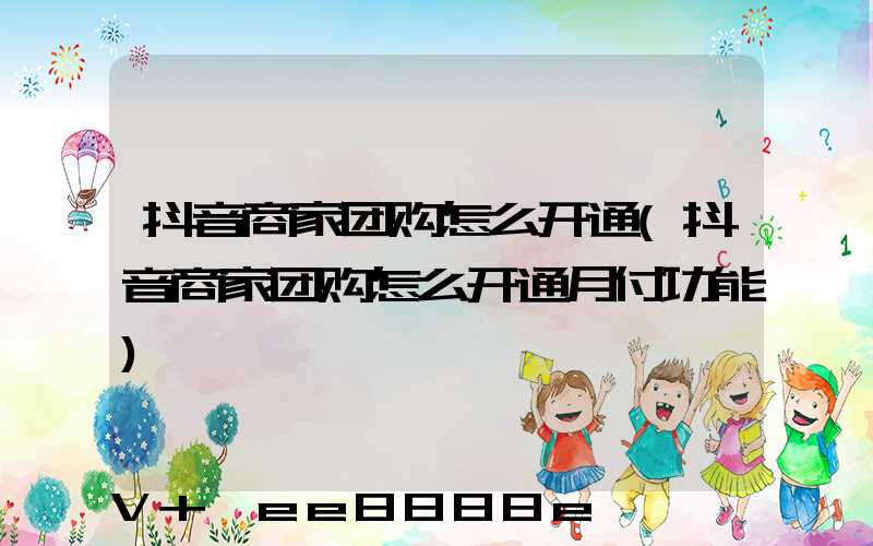 抖音商家团购怎么开通(抖音商家团购怎么开通月付功能)