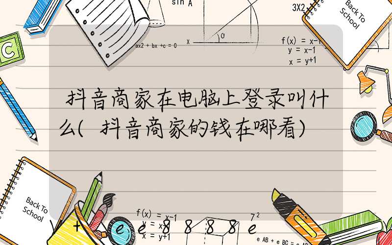 抖音商家在电脑上登录叫什么(抖音商家的钱在哪看)