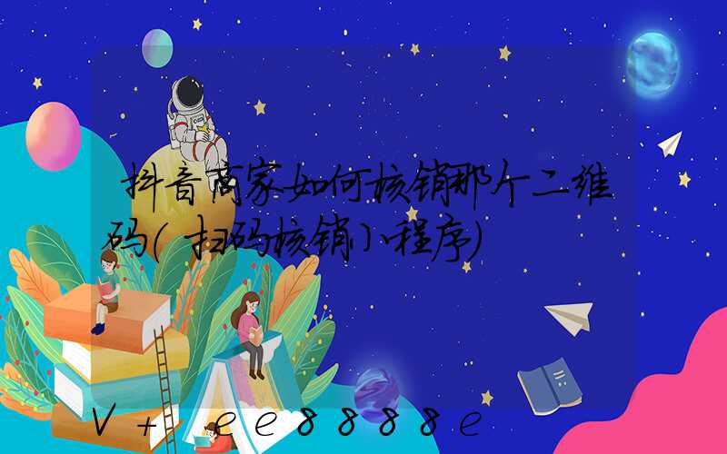 抖音商家如何核销那个二维码(扫码核销小程序)