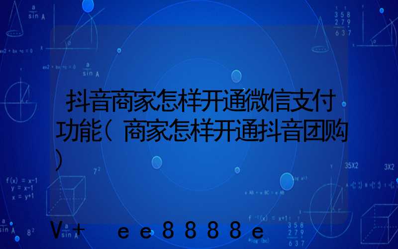 抖音商家怎样开通微信支付功能(商家怎样开通抖音团购)