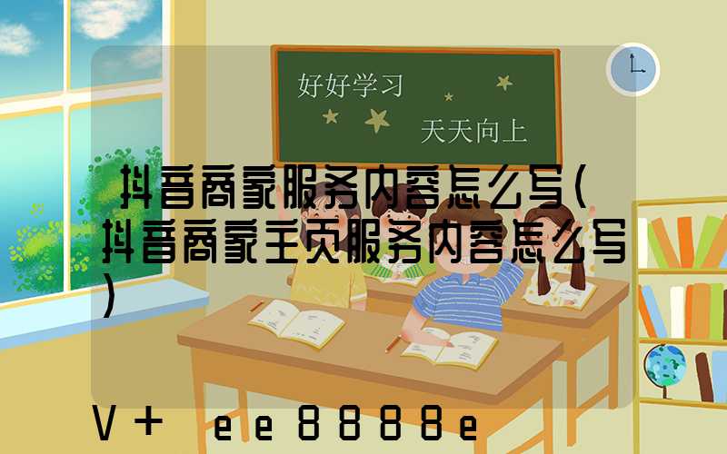 抖音商家服务内容怎么写(抖音商家主页服务内容怎么写)