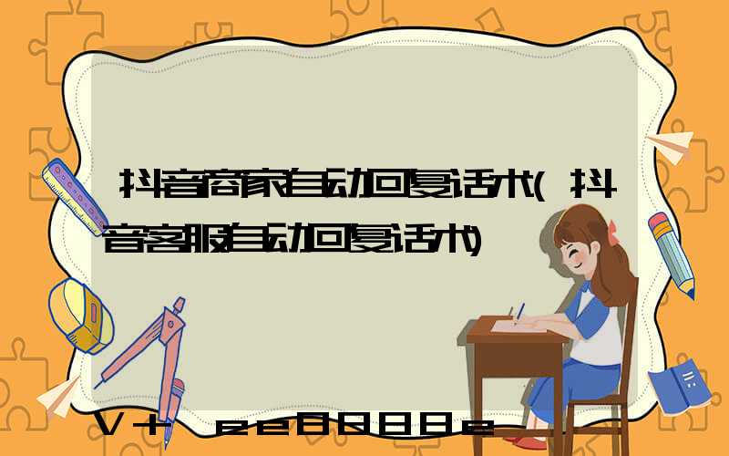 抖音商家自动回复话术(抖音客服自动回复话术)