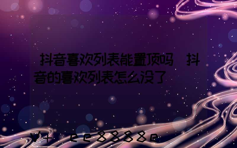 抖音喜欢列表能置顶吗(抖音的喜欢列表怎么没了)